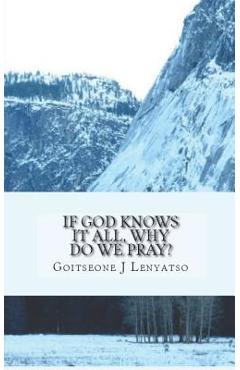 Coperta cărții 'If God Knows It All, Why Do We Pray?: The Necessity of Prayer - Goitseone J. Lenyatso'