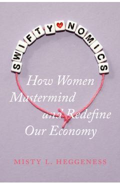 Coperta cărții 'Swiftynomics: How Women MasterMind and Redefine Our Economy - Misty L. Heggeness'
