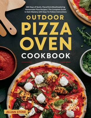 Outdoor Pizza Oven Cookbook: 365 Days of Quick, Flavorful & Mouthwatering Homemade Pizza Recipes The Complete Guide to Gain Mastery with Easy-To-Follo - Jillian Stone