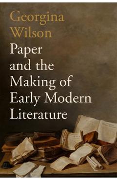 Poza produsului Paper and the Making of Early Modern Literature - Georgina Wilson