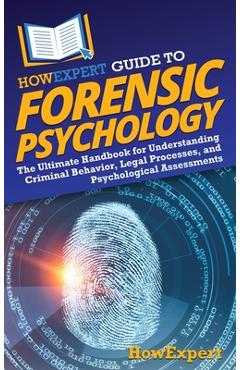 HowExpert Guide to Forensic Psychology: The Ultimate Handbook for Understanding Criminal Behavior, Legal Processes, and Psychological Assessments -