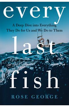 Poza produsului Every Last Fish: A Deep Dive Into Everything They Do for Us and We Do to Them - Rose George