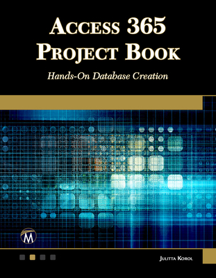 Access 365 Project Book: Hands-On Database Creation - Julitta Korol