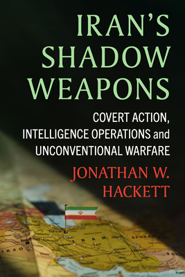 Iran's Shadow Weapons: Covert Action, Intelligence Operations and Unconventional Warfare - Jonathan W. Hackett