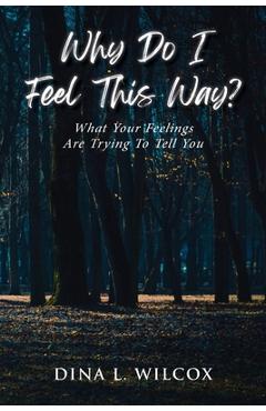 Coperta cărții 'Why Do I Feel This Way?: What Your Feelings Are Trying to Tell You - Dina L. Wilcox'