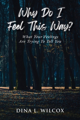 Coperta cărții 'Why Do I Feel This Way?: What Your Feelings Are Trying to Tell You - Dina L. Wilcox'