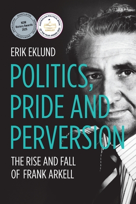 Politics, Pride and Perversion: The Rise and Fall of Frank Arkell - Erik Eklund
