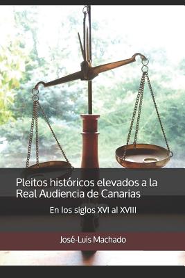 Pleitos históricos elevados a la Real Audiencia de Canarias: En los siglos XVI al XVIII - Jose-luis Machado