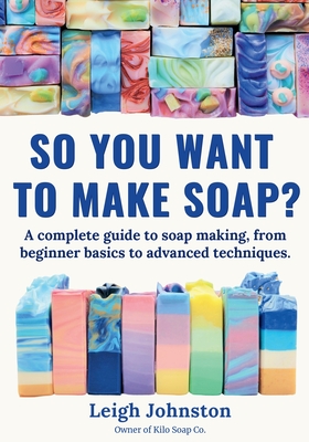Coperta cărții 'So you want to make soap?: A complete guide to soap making, from beginner basics to advanced techniques. - Leigh'