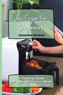 Coperta cărții 'Air Fryer for Beginners: A Cooking Guide for Getting Delicious Meals out of your New Air Fryer - Samantha Hendrick'