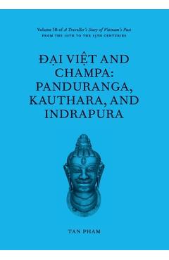 Coperta cărții 'Đại Việt and Champa: Panduranga, Kauthara, and Indrapura: Volume 3B of A Traveller's Story of Vietnam's Past - Tan Pham'