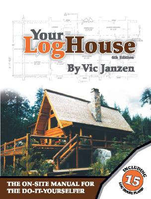 Your Log House: The On-Site Manual for the Do-It-Yourselfer - Vic Janzen