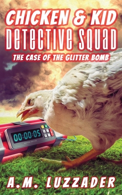 Chicken and Kid Detective Squad: The Case of the Glitter Bomb - A. M. Luzzader
