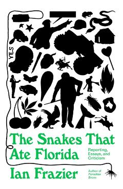 The Snakes That Ate Florida: Reporting, Essays, and Criticism - Ian Frazier