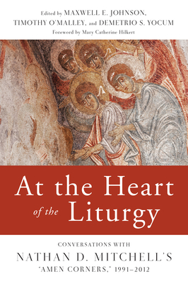 At the Heart of the Liturgy: Conversations with Nathan D. Mitchell's Amen Corners, 1991-2012 - Maxwell E. Johnson