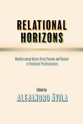 Relational Horizons: Mediterranean Voices Bring Passion and Reason to Relational Psychoanalysis - Alejandro Avila
