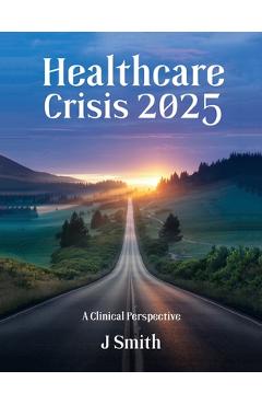 Coperta cărții 'Healthcare Crisis 2025: A Clinical Perspective - Jean Smith'