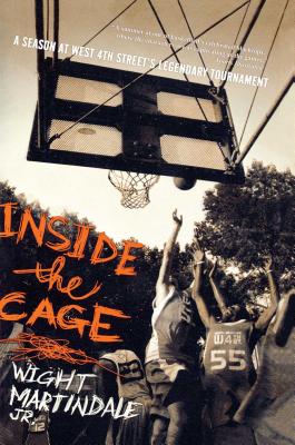 Inside the Cage: A Season at West 4th Street's Legendary Tournament - Wight Martindale Jr