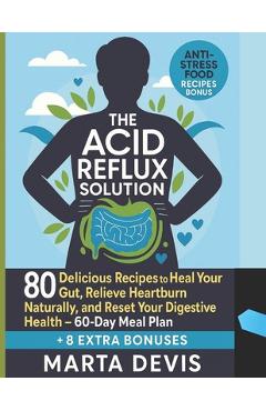 Poza produsului The Acid Reflux Solution: 80 Delicious Recipes to Heal Your Gut, Relieve Heartburn Naturally, and Reset Your Digestive Health - 60-Day Meal Plan - Marta Devis