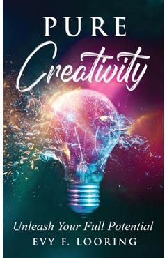 Coperta cărții 'Pure Creativity: Unleash Your Full Potential - Evy F. Looring'