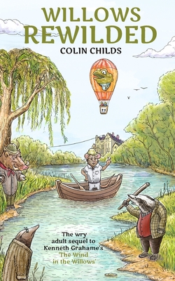 Willows Rewilded: the wry adult sequel to Kenneth Grahame's 'The Wind in the Willows' - Colin Childs