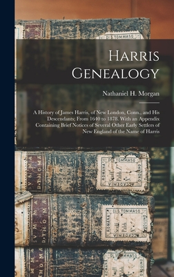 Harris Genealogy: a History of James Harris, of New London, Conn., and His Descendants; From 1640 to 1878. With an Appendix Containing B - Nathaniel H. (nathaniel Harri Morgan