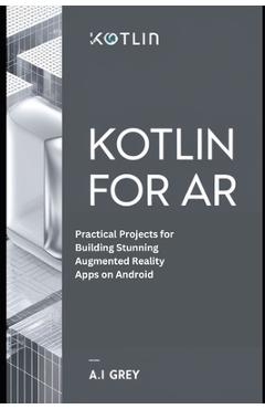 Coperta cărții 'Kotlin for AR: Practical Projects for Building Stunning Augmented Reality Apps on Android - A. L. Grey'