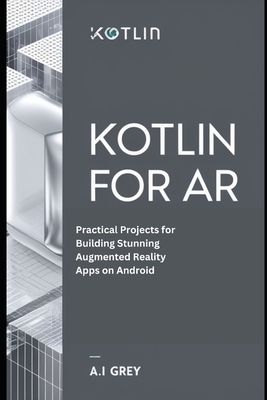 Coperta cărții 'Kotlin for AR: Practical Projects for Building Stunning Augmented Reality Apps on Android - A. L. Grey'