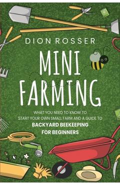 Coperta cărții 'Mini Farming: What You Need to Know to Start Your Own Small Farm and a Guide to Backyard Beekeeping for Beginners -'