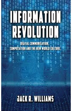 Poza produsului Information Revolution: Digital Communication, Computation and the New World Culture - Jack R. Williams