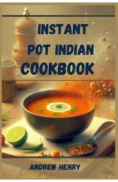 Coperta cărții 'Instant Pot Indian Cookbook: Authentic Indian Flavors Made Effortless with Your Instant Pot (2024) - Andrew Henry'