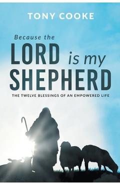 Because the Lord is My Shepherd: The Twelve Blessings of an Empowered Life - Tony Cooke