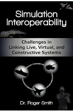 Coperta cărții 'Simulation Interoperability: Challenges in Linking Live, Virtual, and Constructive Systems - Roger D. Smith'