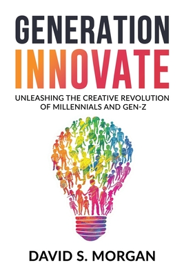 Coperta cărții 'Generation Innovate: Unleashing the Creative Revolution of Millennials and Gen-Z - David S. Morgan'