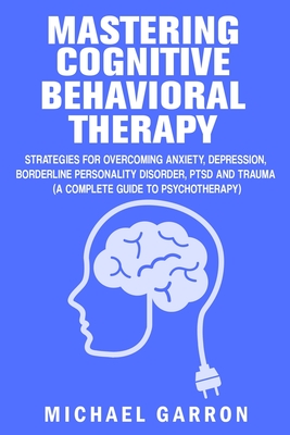 Coperta cărții 'Mastering Cognitive Behavioral Therapy: Strategies for Overcoming Anxiety, Depression, Borderline Personality Disorder,'