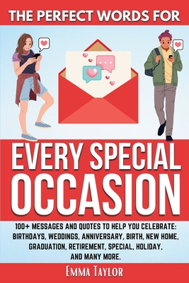 The Perfect Words for Every Special Occasion 100+ Messages and Quotes to Help You Celebrate: Birthdays, Weddings, ANNIVERSARY, Birth, NEW HOME, GRADUA - Emma Taylor