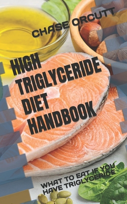 Coperta cărții 'High Triglyceride Diet Handbook: What to Eat If You Have Triglyceride - Chase Orcutt'