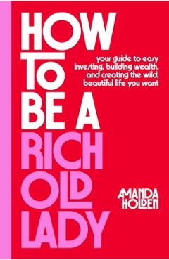 Poza produsului How to Be a Rich Old Lady: Your Guide to Easy Investing, Building Wealth, and Creating the Wild, Beautiful Life You Want - Amanda Holden