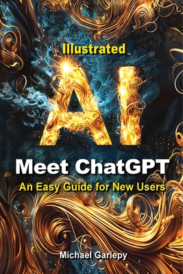 Meet ChatGPT, An Easy Guide for New Users - Michael A. Gariepy