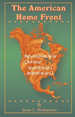 Coperta cărții 'The American Home Front: Revolutionary War, Civil War, World War I, World War II - James L. Abrahamson'