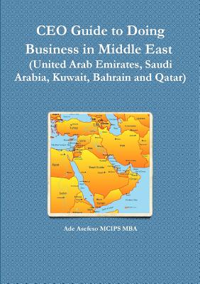 CEO Guide to Doing Business in Middle East (United Arab Emirates, Saudi Arabia, Kuwait, Bahrain and Qatar) - Ade Asefeso Mcips Mba