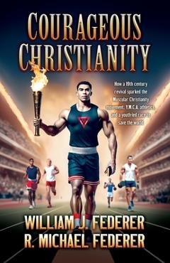 Poza produsului Courageous Christianity: How a 19th century revival sparked the Muscular Christianity movement, Y.M.C.A. athletics, and a youth-led race to save the w - William J. Federer