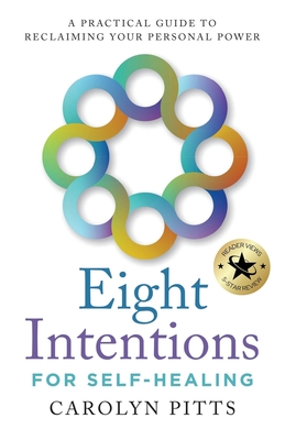 Eight Intentions for Self-Healing: A Practical Guide to Reclaiming Your Personal Power - Carolyn Pitts