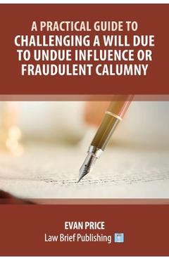 Poza produsului A Practical Guide to Challenging a Will Due to Undue Influence or Fraudulent Calumny - Evan Price