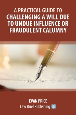 A Practical Guide to Challenging a Will Due to Undue Influence or Fraudulent Calumny - Evan Price
