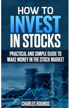 Coperta cărții 'How To Invest in Stocks: Practical and Simple Guide to Make Money in the Stock Market - Charles Rounds'