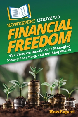 HowExpert Guide to Financial Freedom: The Ultimate Handbook to Managing Money, Investing, and Building Wealth - 