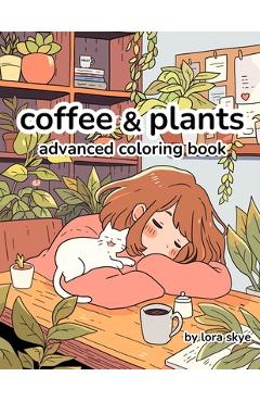 Coperta cărții 'Coffee & Plants: Relaxing Advanced Adult Coloring Book 12 Pages of Cafes, Plants, and Love - Lora Skye'