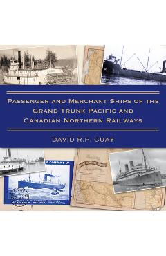 Coperta cărții 'Passenger and Merchant Ships of the Grand Trunk Pacific and Canadian Northern Railways - David R. P. Guay'