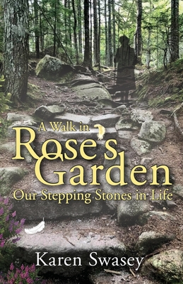 A Walk in Rose's Garden: Our Stepping Stones in LIfe - Karen Swasey
